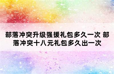 部落冲突升级强援礼包多久一次 部落冲突十八元礼包多久出一次